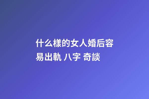 什么樣的女人婚后容易出軌 八字 奇談